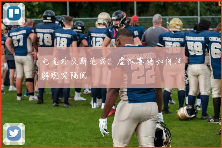 电竞外交新范式：虚拟赛场如何消解现实隔阂