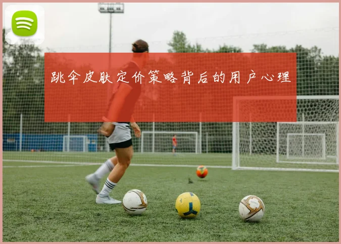 跳伞皮肤定价策略背后的用户心理
