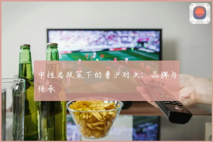 中性名政策下的鲁沪对决：品牌与传承