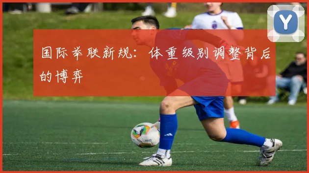 国际举联新规：体重级别调整背后的博弈