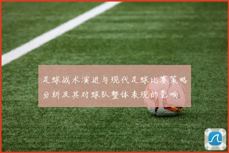 足球战术演进与现代足球比赛策略分析及其对球队整体表现的影响