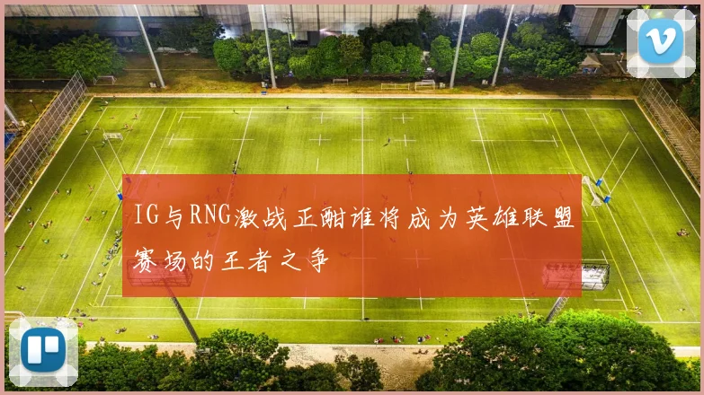 IG与RNG激战正酣谁将成为英雄联盟赛场的王者之争