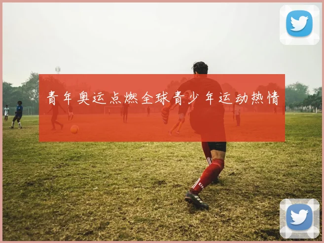 青年奥运点燃全球青少年运动热情