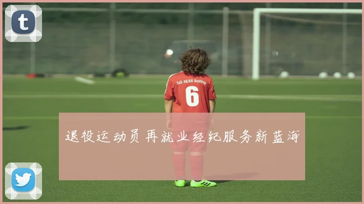 退役运动员再就业经纪服务新蓝海