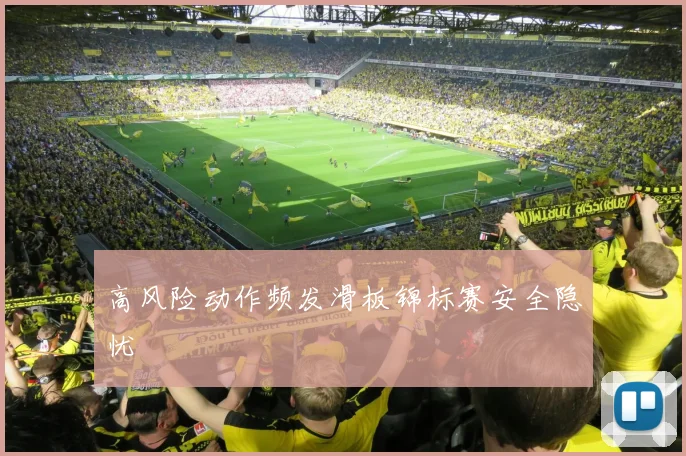 高风险动作频发滑板锦标赛安全隐忧