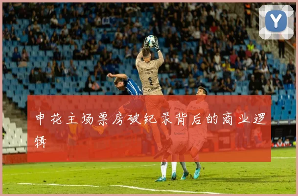 申花主场票房破纪录背后的商业逻辑
