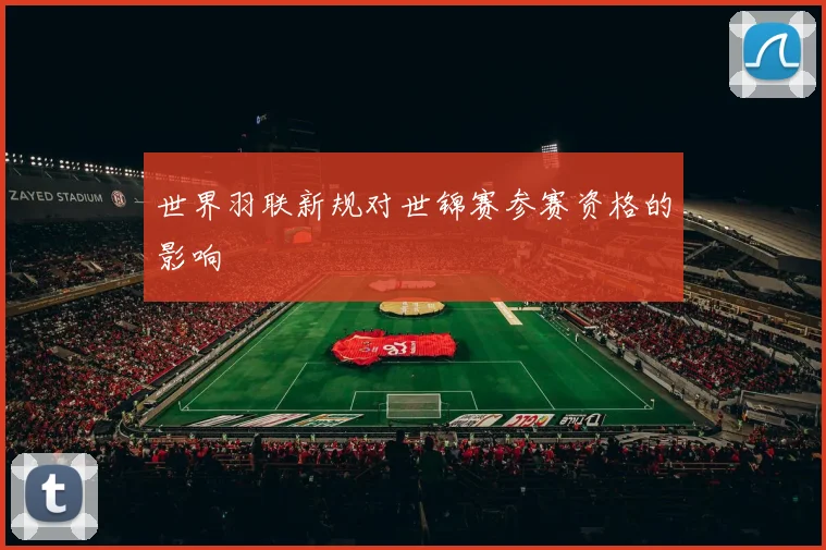 世界羽联新规对世锦赛参赛资格的影响