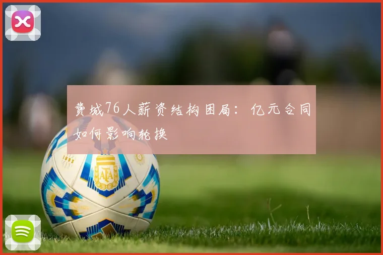 费城76人薪资结构困局：亿元合同如何影响轮换