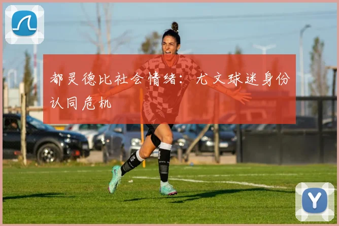 都灵德比社会情绪：尤文球迷身份认同危机