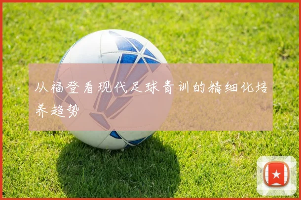 从福登看现代足球青训的精细化培养趋势