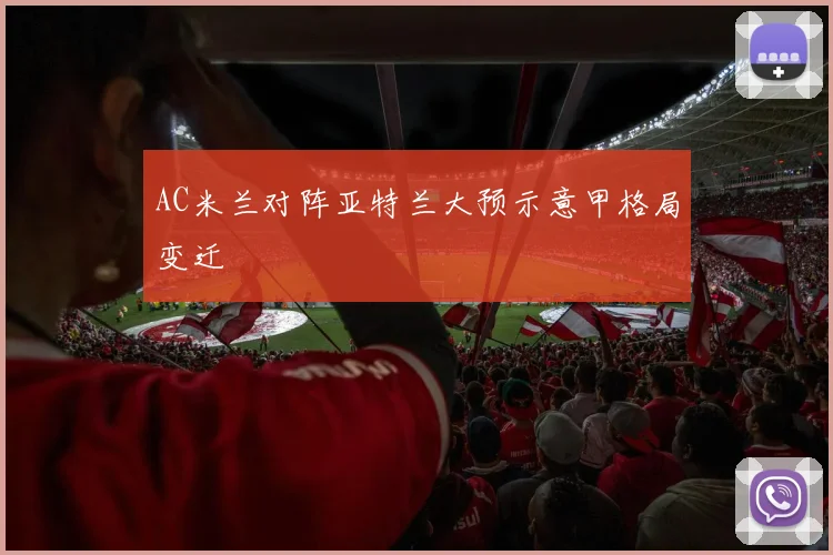 AC米兰对阵亚特兰大预示意甲格局变迁