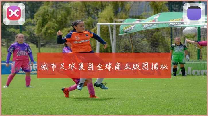 城市足球集团全球商业版图揭秘