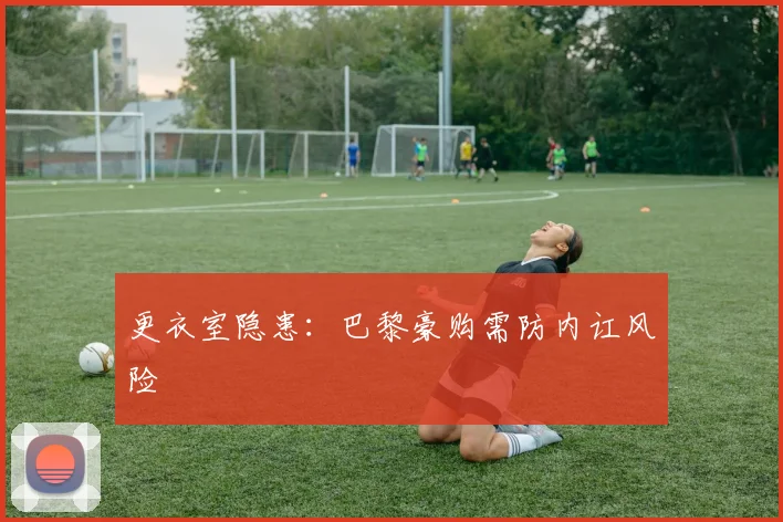 更衣室隐患：巴黎豪购需防内讧风险