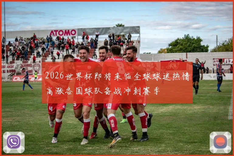 2026世界杯即将来临全球球迷热情高涨各国球队备战冲刺赛季