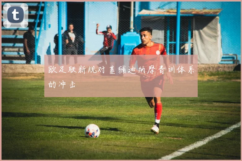 欧足联新规对基辅迪纳摩青训体系的冲击