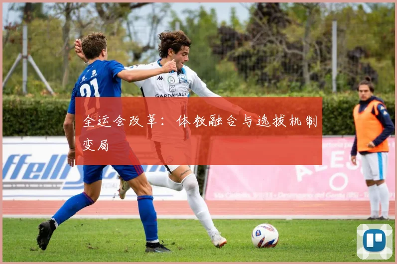 全运会改革：体教融合与选拔机制变局