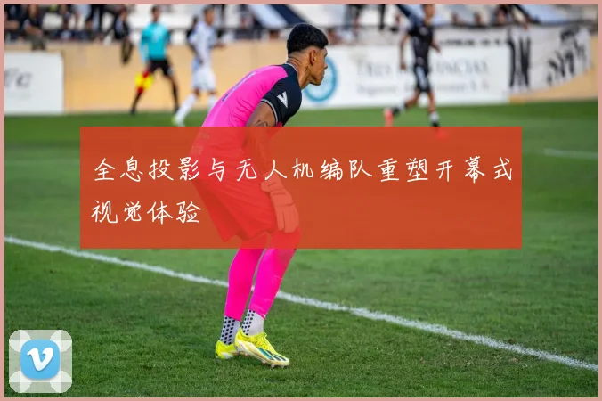 全息投影与无人机编队重塑开幕式视觉体验