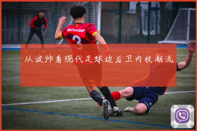 从波帅看现代足球边后卫内收潮流